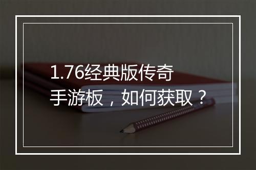 1.76经典版传奇手游板，如何获取？