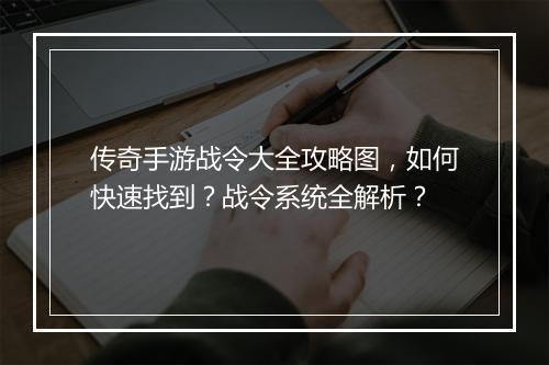 传奇手游战令大全攻略图，如何快速找到？战令系统全解析？