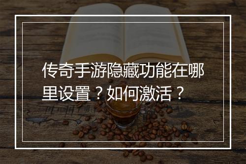 传奇手游隐藏功能在哪里设置？如何激活？