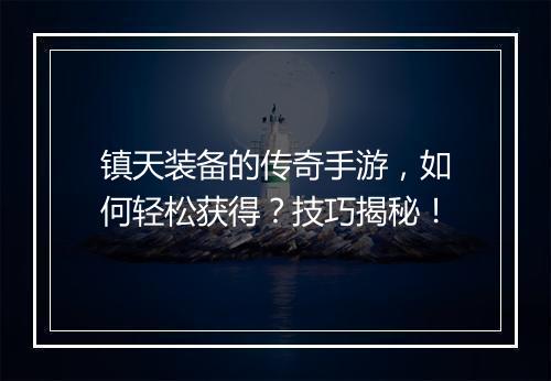 镇天装备的传奇手游，如何轻松获得？技巧揭秘！
