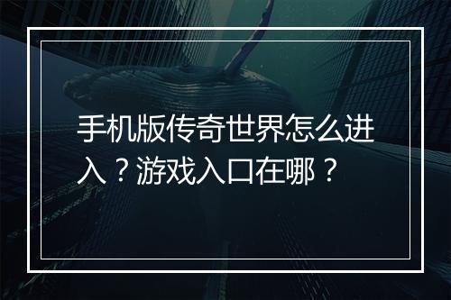 手机版传奇世界怎么进入？游戏入口在哪？