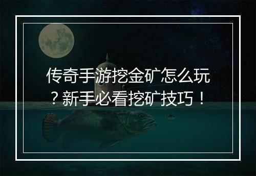 传奇手游挖金矿怎么玩？新手必看挖矿技巧！