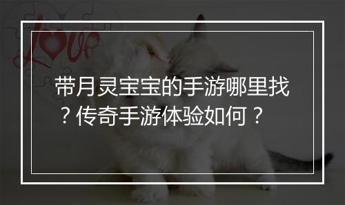 带月灵宝宝的手游哪里找？传奇手游体验如何？