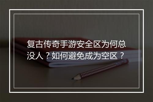 复古传奇手游安全区为何总没人？如何避免成为空区？