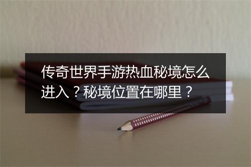 传奇世界手游热血秘境怎么进入？秘境位置在哪里？