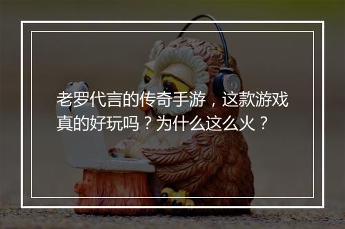 老罗代言的传奇手游，这款游戏真的好玩吗？为什么这么火？