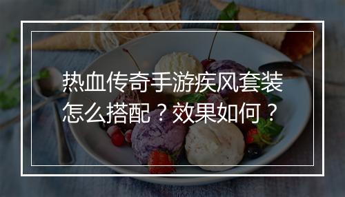 热血传奇手游疾风套装怎么搭配？效果如何？