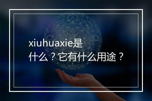 xiuhuaxie是什么？它有什么用途？