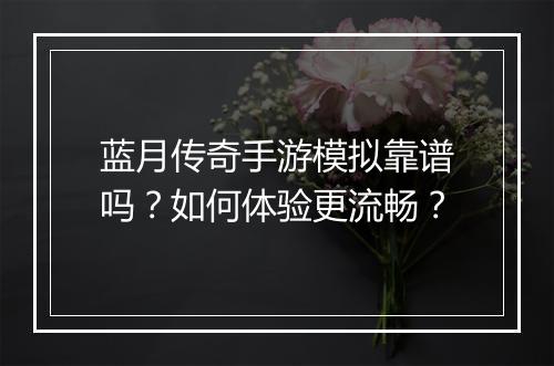 蓝月传奇手游模拟靠谱吗？如何体验更流畅？