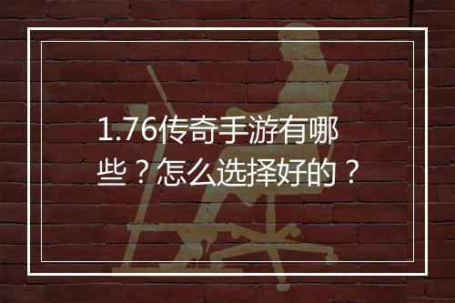 1.76传奇手游有哪些？怎么选择好的？