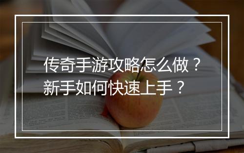 传奇手游攻略怎么做？新手如何快速上手？