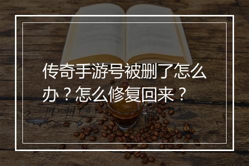 传奇手游号被删了怎么办？怎么修复回来？