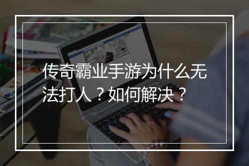 传奇霸业手游为什么无法打人？如何解决？