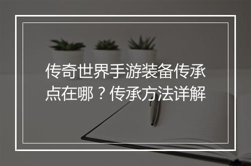 传奇世界手游装备传承点在哪？传承方法详解
