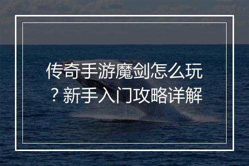 传奇手游魔剑怎么玩？新手入门攻略详解