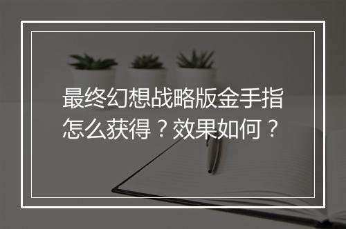 最终幻想战略版金手指怎么获得？效果如何？
