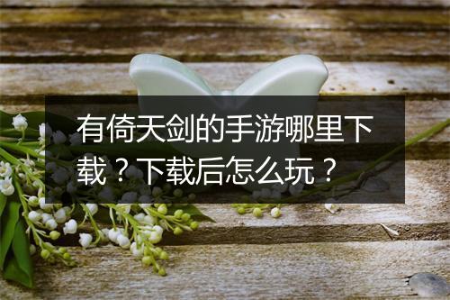 有倚天剑的手游哪里下载？下载后怎么玩？