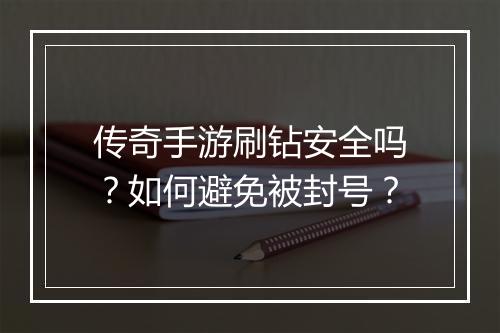 传奇手游刷钻安全吗？如何避免被封号？