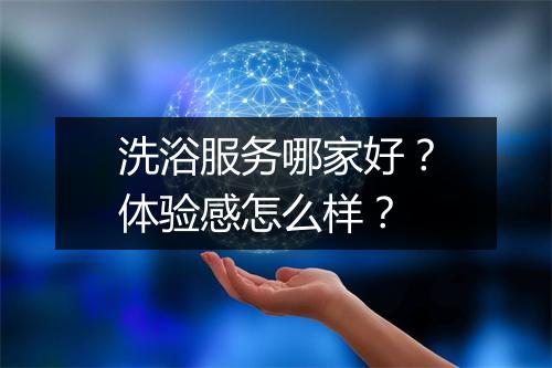 洗浴服务哪家好？体验感怎么样？