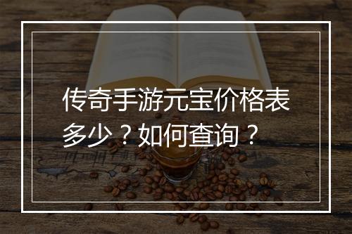 传奇手游元宝价格表多少？如何查询？