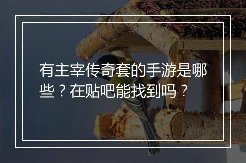 有主宰传奇套的手游是哪些？在贴吧能找到吗？