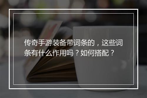 传奇手游装备带词条的，这些词条有什么作用吗？如何搭配？