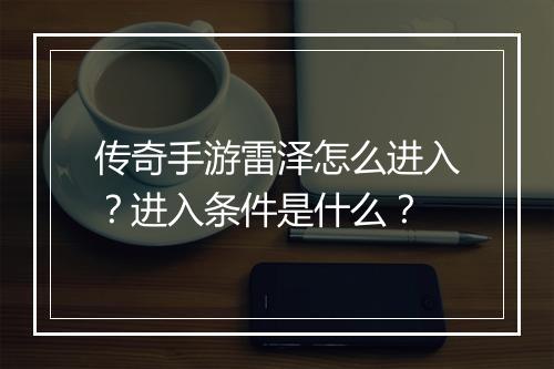 传奇手游雷泽怎么进入？进入条件是什么？
