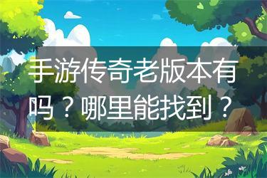 手游传奇老版本有吗？哪里能找到？