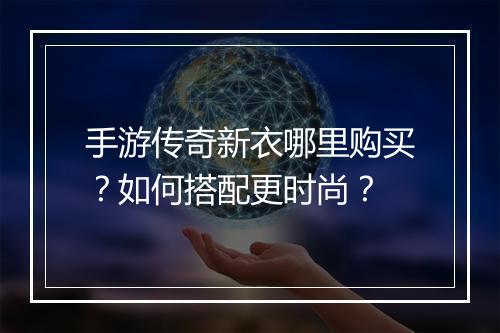 手游传奇新衣哪里购买？如何搭配更时尚？