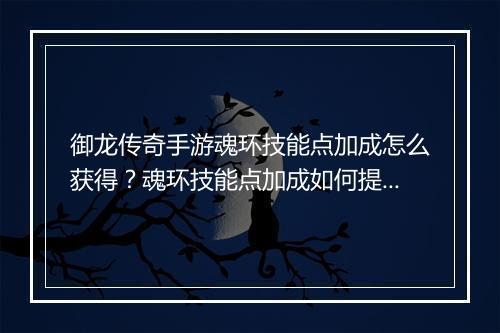 御龙传奇手游魂环技能点加成怎么获得？魂环技能点加成如何提升？