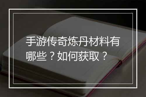 手游传奇炼丹材料有哪些？如何获取？