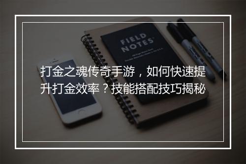打金之魂传奇手游，如何快速提升打金效率？技能搭配技巧揭秘