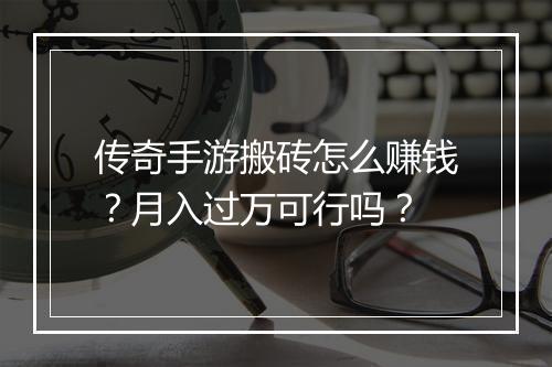 传奇手游搬砖怎么赚钱？月入过万可行吗？