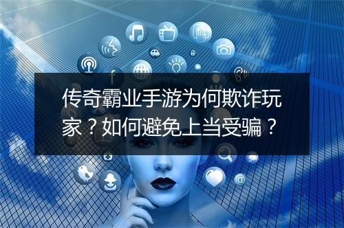 传奇霸业手游为何欺诈玩家？如何避免上当受骗？