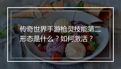 传奇世界手游枪灵技能第二形态是什么？如何激活？