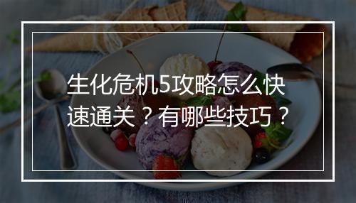 生化危机5攻略怎么快速通关？有哪些技巧？
