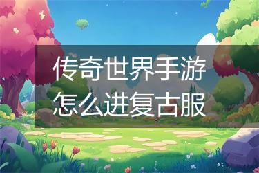 传奇世界手游怎么进复古服