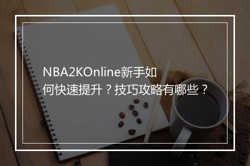 NBA2KOnline新手如何快速提升？技巧攻略有哪些？