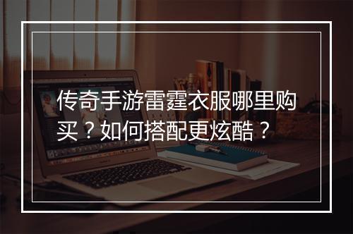传奇手游雷霆衣服哪里购买？如何搭配更炫酷？