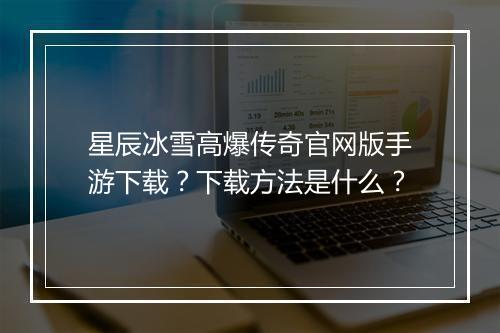 星辰冰雪高爆传奇官网版手游下载？下载方法是什么？
