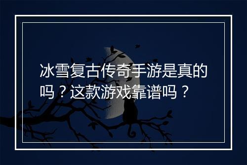 冰雪复古传奇手游是真的吗？这款游戏靠谱吗？