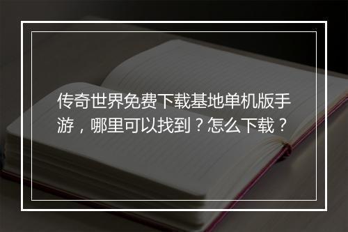传奇世界免费下载基地单机版手游，哪里可以找到？怎么下载？