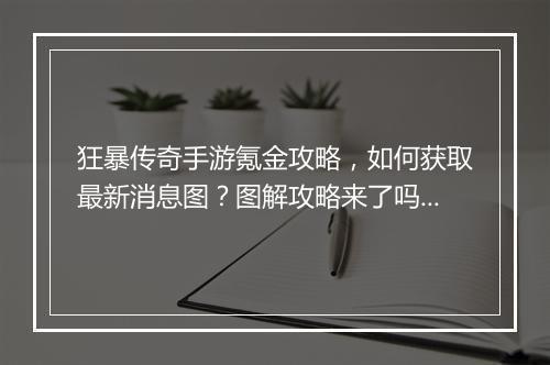 狂暴传奇手游氪金攻略，如何获取最新消息图？图解攻略来了吗？