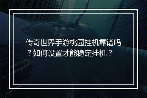 传奇世界手游桃园挂机靠谱吗？如何设置才能稳定挂机？