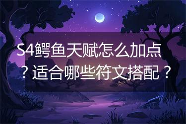 S4鳄鱼天赋怎么加点？适合哪些符文搭配？