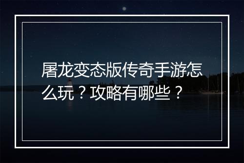 屠龙变态版传奇手游怎么玩？攻略有哪些？