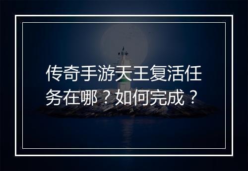 传奇手游天王复活任务在哪？如何完成？