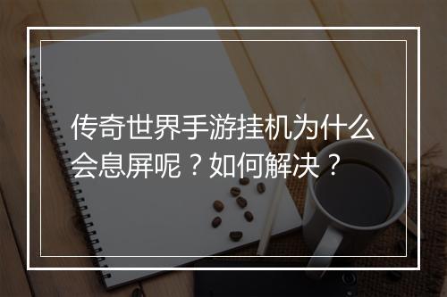 传奇世界手游挂机为什么会息屏呢？如何解决？