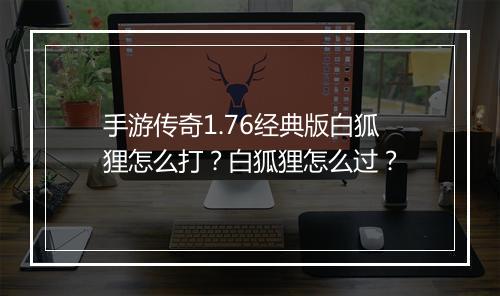 手游传奇1.76经典版白狐狸怎么打？白狐狸怎么过？
