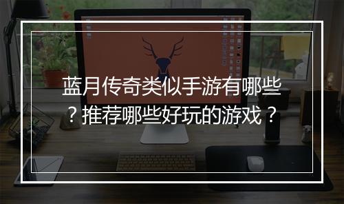 蓝月传奇类似手游有哪些？推荐哪些好玩的游戏？